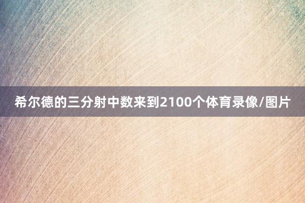希尔德的三分射中数来到2100个体育录像/图片