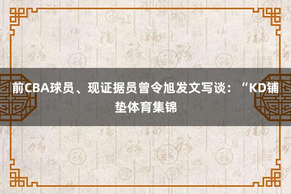 前CBA球员、现证据员曾令旭发文写谈：“KD铺垫体育集锦