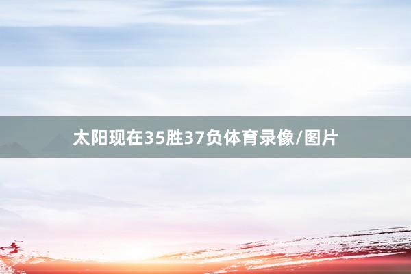 太阳现在35胜37负体育录像/图片
