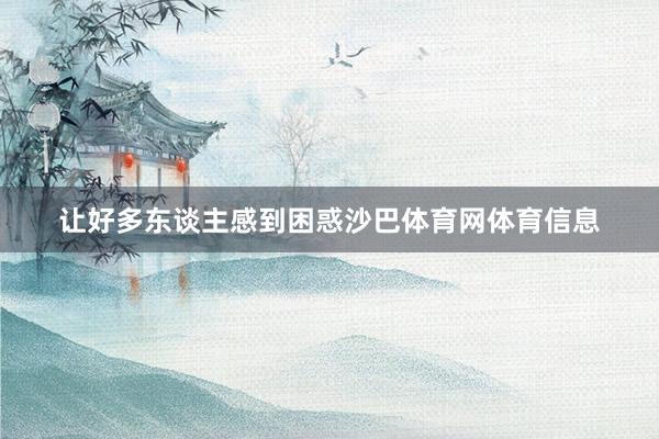 让好多东谈主感到困惑沙巴体育网体育信息