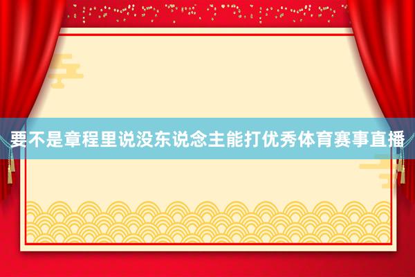 要不是章程里说没东说念主能打优秀体育赛事直播