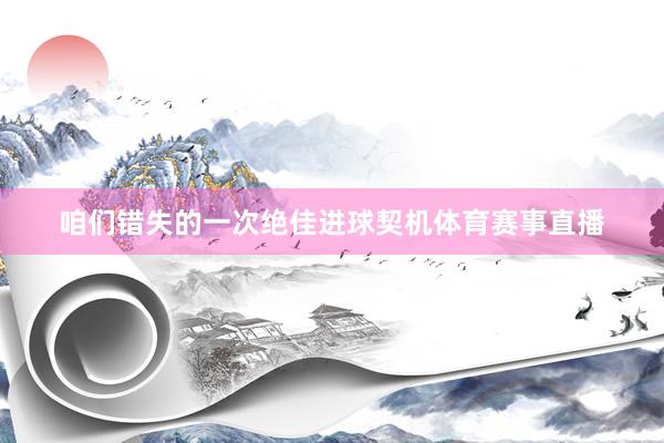 咱们错失的一次绝佳进球契机体育赛事直播