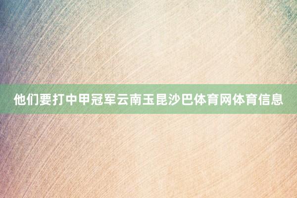 他们要打中甲冠军云南玉昆沙巴体育网体育信息