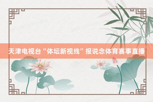 天津电视台“体坛新视线”报说念体育赛事直播