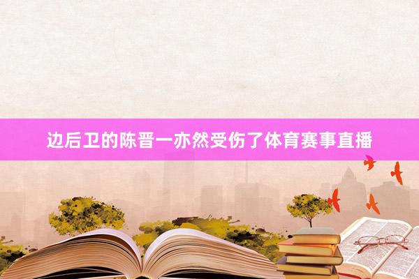 边后卫的陈晋一亦然受伤了体育赛事直播