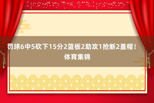 罚球6中5砍下15分2篮板2助攻1抢断2盖帽! 体育集锦
