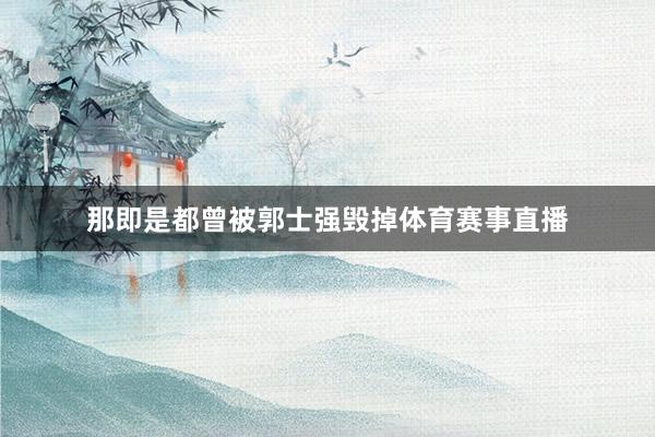 那即是都曾被郭士强毁掉体育赛事直播