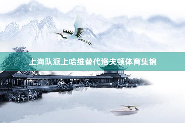 上海队派上哈维替代洛夫顿体育集锦