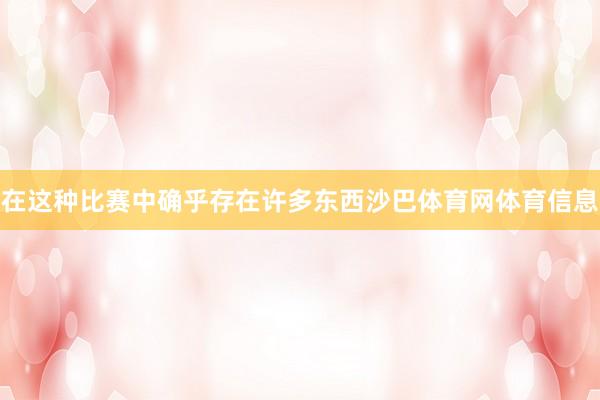 在这种比赛中确乎存在许多东西沙巴体育网体育信息
