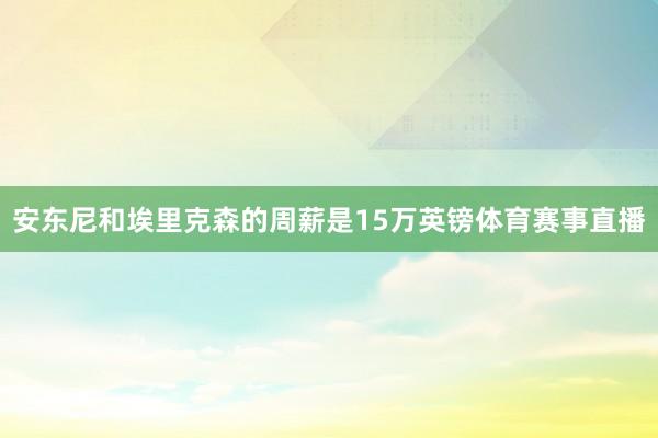 安东尼和埃里克森的周薪是15万英镑体育赛事直播
