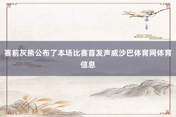 赛前灰熊公布了本场比赛首发声威沙巴体育网体育信息
