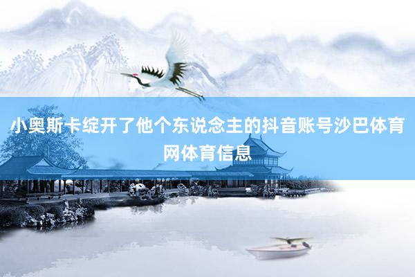 小奥斯卡绽开了他个东说念主的抖音账号沙巴体育网体育信息