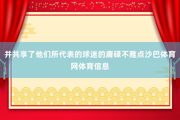 并共享了他们所代表的球迷的庸碌不雅点沙巴体育网体育信息