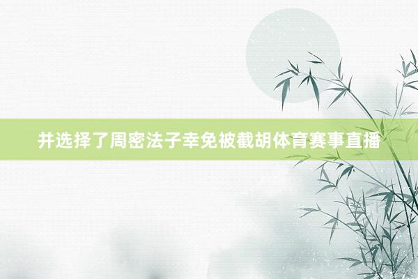 并选择了周密法子幸免被截胡体育赛事直播