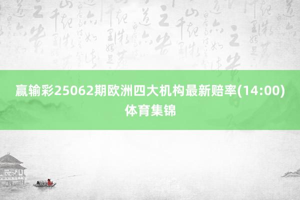 赢输彩25062期欧洲四大机构最新赔率(14:00)体育集锦