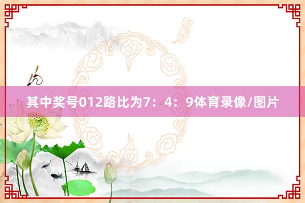 其中奖号012路比为7：4：9体育录像/图片