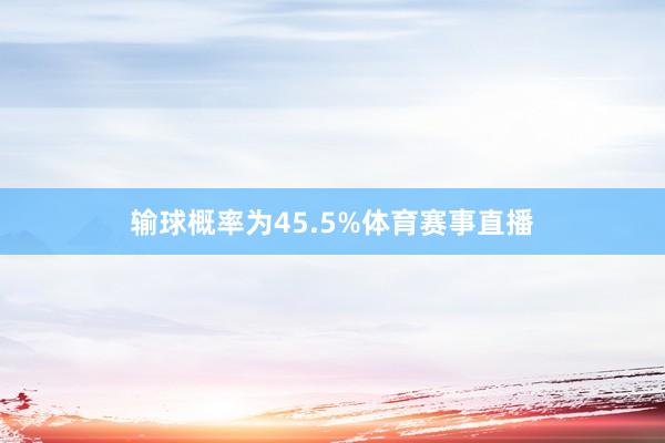 输球概率为45.5%体育赛事直播