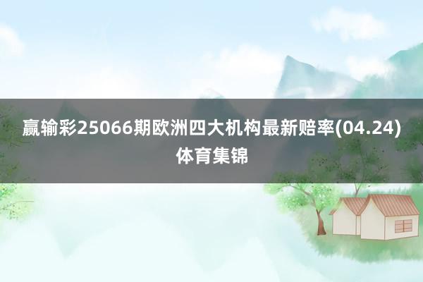 赢输彩25066期欧洲四大机构最新赔率(04.24)体育集锦