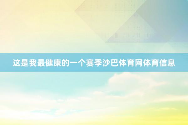 这是我最健康的一个赛季沙巴体育网体育信息