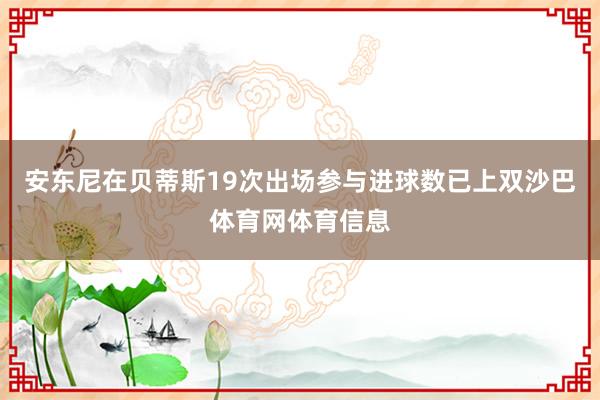 安东尼在贝蒂斯19次出场参与进球数已上双沙巴体育网体育信息