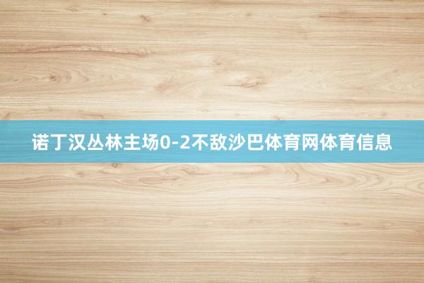 诺丁汉丛林主场0-2不敌沙巴体育网体育信息
