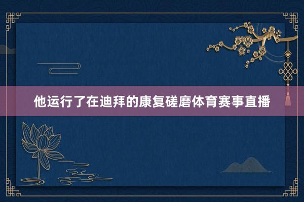 他运行了在迪拜的康复磋磨体育赛事直播