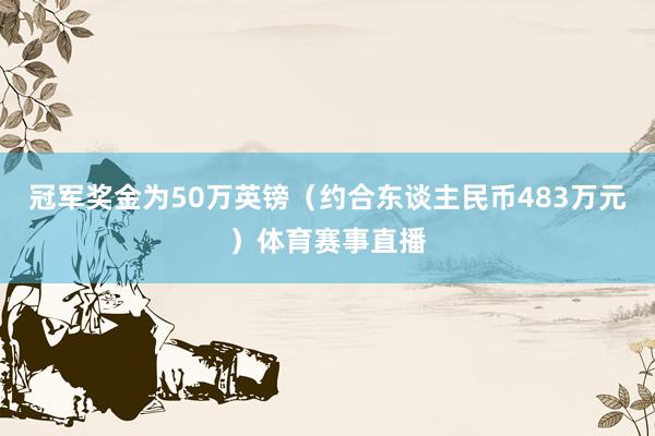 冠军奖金为50万英镑（约合东谈主民币483万元）体育赛事直播