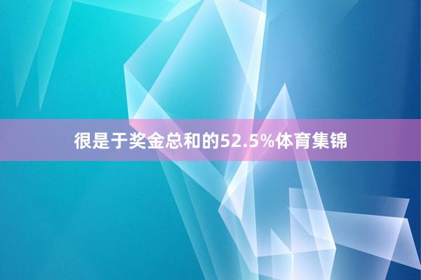很是于奖金总和的52.5%体育集锦
