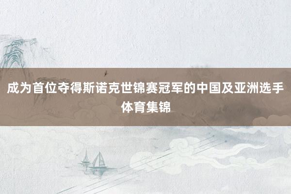成为首位夺得斯诺克世锦赛冠军的中国及亚洲选手体育集锦
