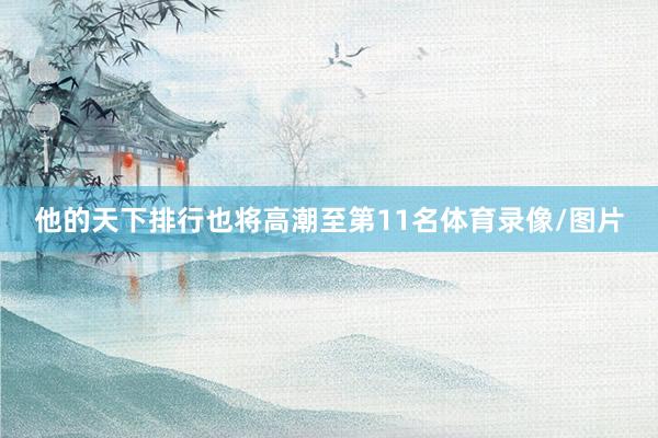 他的天下排行也将高潮至第11名体育录像/图片