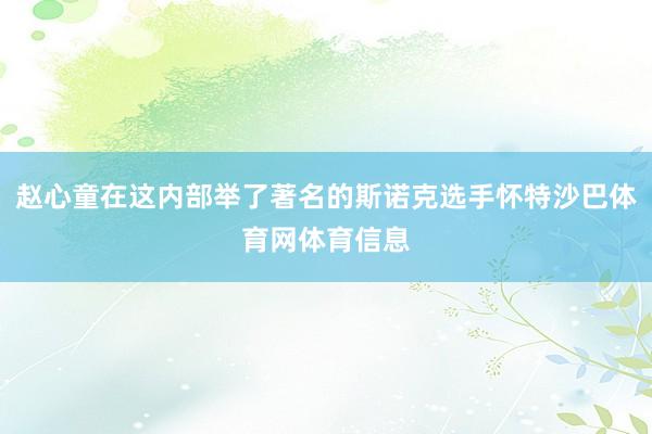 赵心童在这内部举了著名的斯诺克选手怀特沙巴体育网体育信息