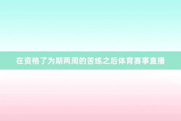 在资格了为期两周的苦练之后体育赛事直播