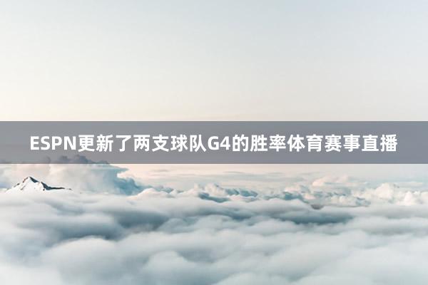 ESPN更新了两支球队G4的胜率体育赛事直播
