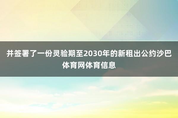 并签署了一份灵验期至2030年的新租出公约沙巴体育网体育信息