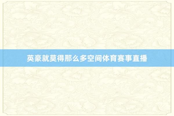 英豪就莫得那么多空间体育赛事直播