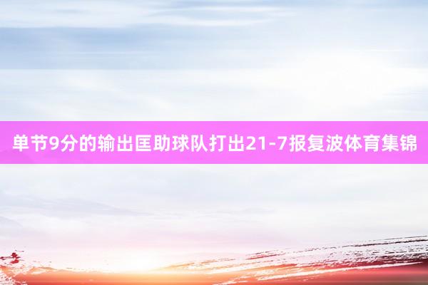 单节9分的输出匡助球队打出21-7报复波体育集锦