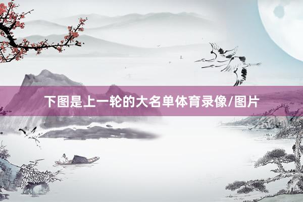 下图是上一轮的大名单体育录像/图片