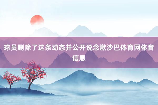 球员删除了这条动态并公开说念歉沙巴体育网体育信息