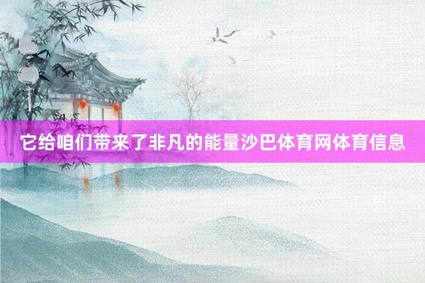 它给咱们带来了非凡的能量沙巴体育网体育信息