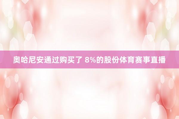 奥哈尼安通过购买了 8%的股份体育赛事直播