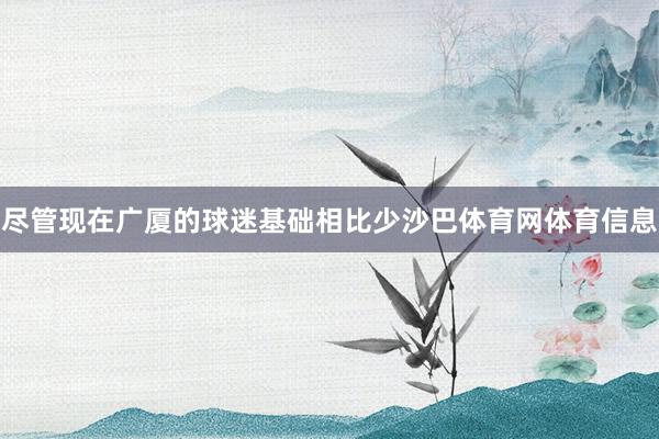 尽管现在广厦的球迷基础相比少沙巴体育网体育信息