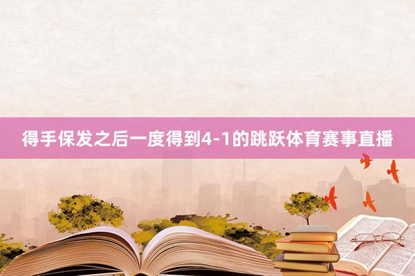 得手保发之后一度得到4-1的跳跃体育赛事直播