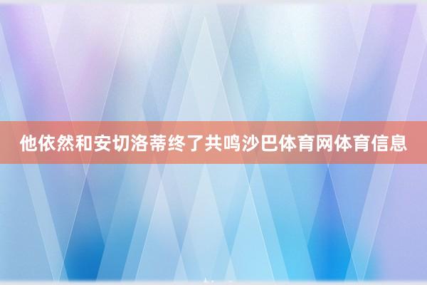 他依然和安切洛蒂终了共鸣沙巴体育网体育信息