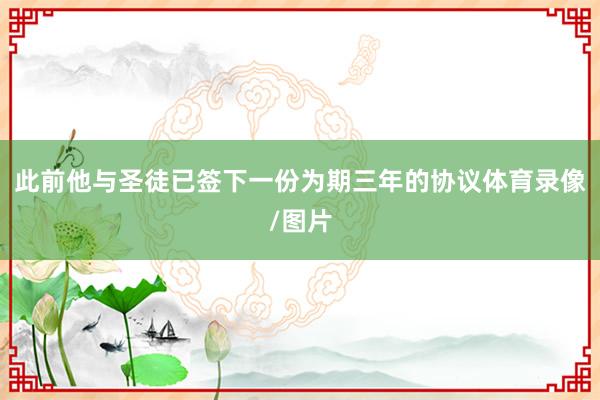 此前他与圣徒已签下一份为期三年的协议体育录像/图片