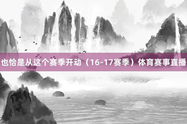 也恰是从这个赛季开动（16-17赛季）体育赛事直播