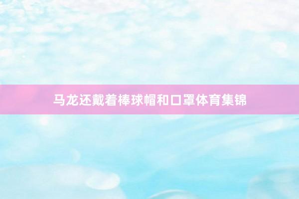马龙还戴着棒球帽和口罩体育集锦