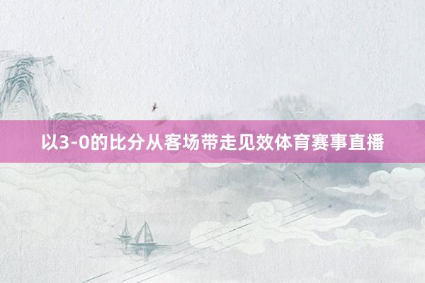 以3-0的比分从客场带走见效体育赛事直播
