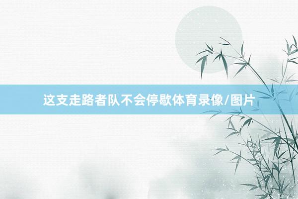 这支走路者队不会停歇体育录像/图片