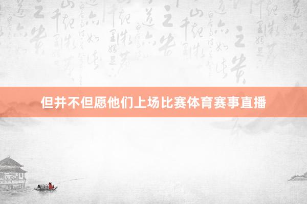 但并不但愿他们上场比赛体育赛事直播