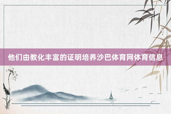 他们由教化丰富的证明培养沙巴体育网体育信息